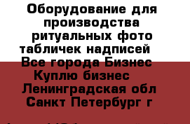 Оборудование для производства ритуальных фото,табличек,надписей. - Все города Бизнес » Куплю бизнес   . Ленинградская обл.,Санкт-Петербург г.